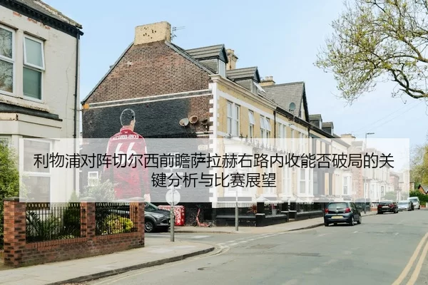 利物浦对阵切尔西前瞻萨拉赫右路内收能否破局的关键分析与比赛展望