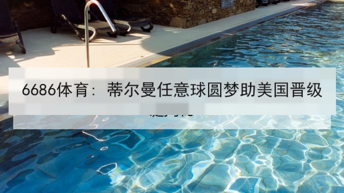 6686体育: 蒂尔曼任意球圆梦助美国晋级