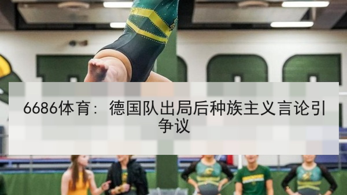 6686体育: 德国队出局后种族主义言论引争议