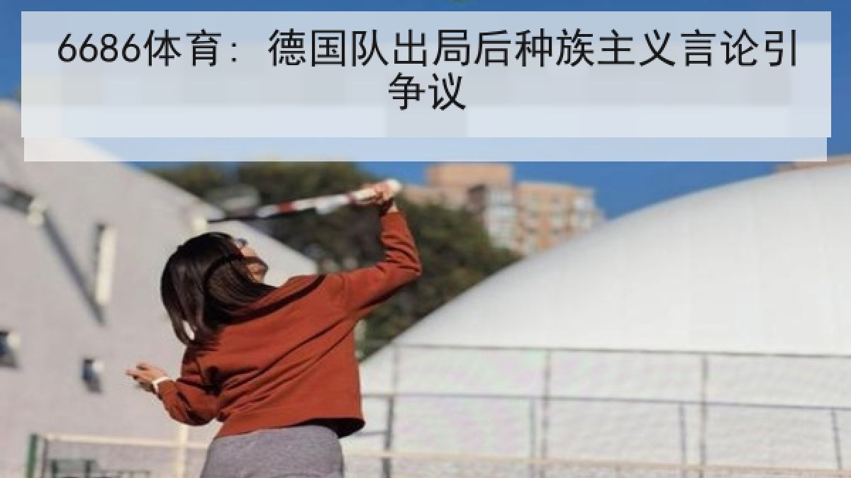 6686体育: 德国队出局后种族主义言论引争议