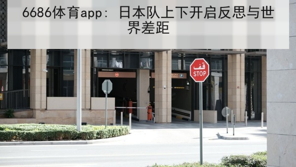6686体育app: 日本队上下开启反思与世界差距