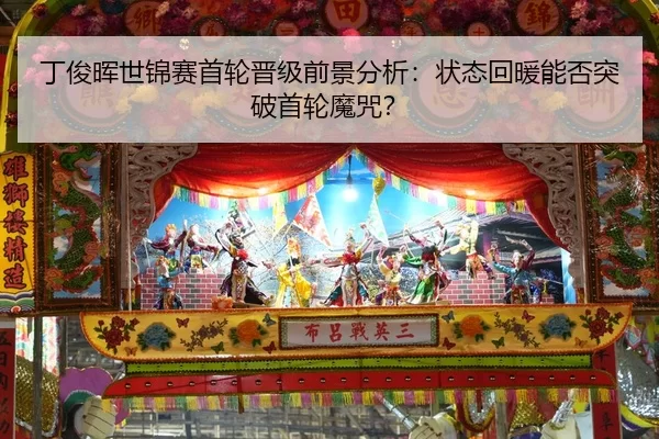 丁俊晖世锦赛首轮晋级前景分析：状态回暖能否突破首轮魔咒？