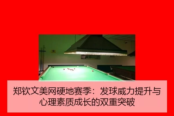 郑钦文美网硬地赛季：发球威力提升与心理素质成长的双重突破
