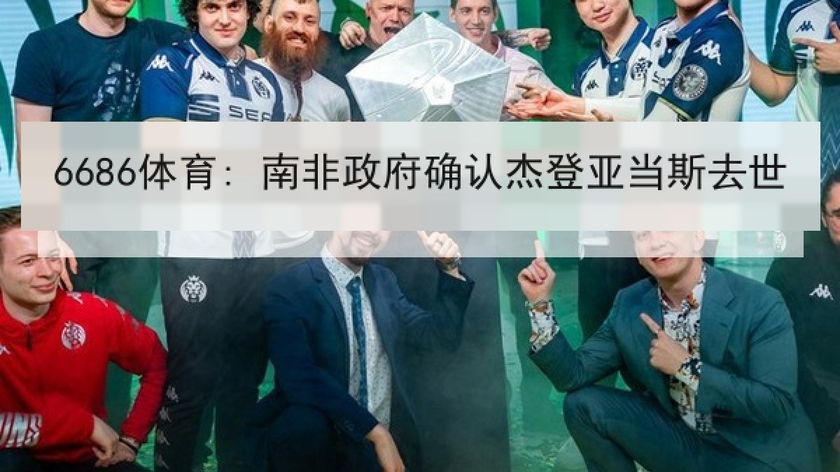 6686体育: 南非政府确认杰登亚当斯去世 6686体育: 南非政府确认杰登亚当斯去世