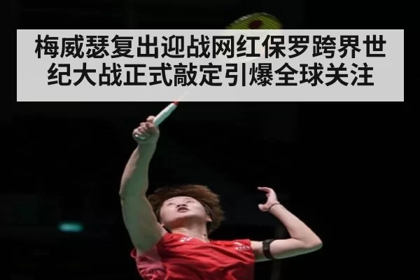 梅威瑟复出迎战网红保罗跨界世纪大战正式敲定引爆全球关注