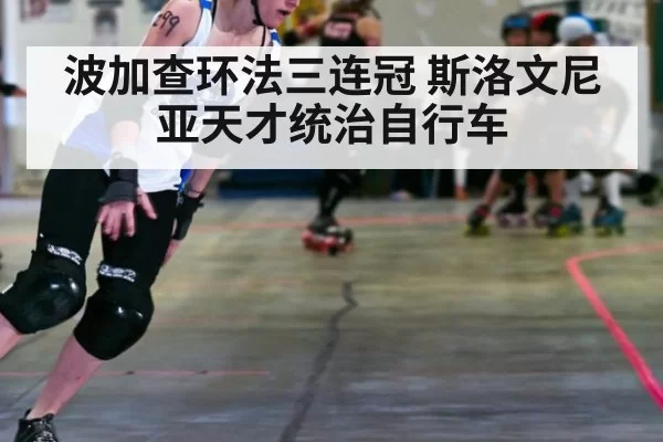 波加查环法三连冠 斯洛文尼亚天才统治自行车