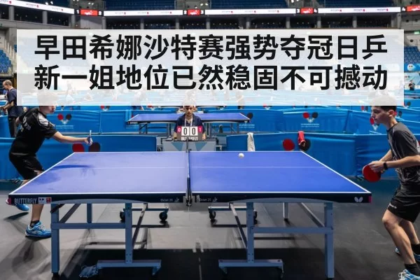 早田希娜沙特赛强势夺冠日乒新一姐地位已然稳固不可撼动