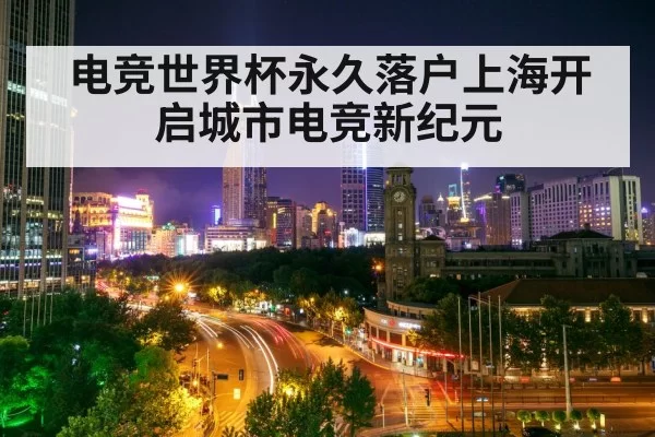 电竞世界杯永久落户上海开启城市电竞新纪元