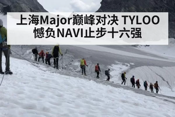 上海Major巅峰对决 TYLOO憾负NAVI止步十六强