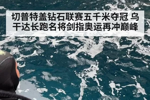 切普特盖钻石联赛五千米夺冠 乌干达长跑名将剑指奥运再冲巅峰